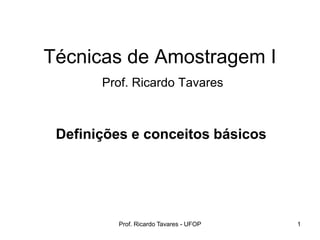 Prof. Ricardo Tavares - UFOP 1
Técnicas de Amostragem I
Prof. Ricardo Tavares
Definições e conceitos básicos
 