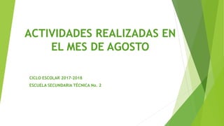 ACTIVIDADES REALIZADAS EN
EL MES DE AGOSTO
CICLO ESCOLAR 2017-2018
ESCUELA SECUNDARIA TÉCNICA No. 2
 