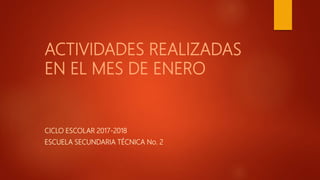 ACTIVIDADES REALIZADAS
EN EL MES DE ENERO
CICLO ESCOLAR 2017-2018
ESCUELA SECUNDARIA TÉCNICA No. 2
 