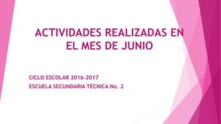 ACTIVIDADES REALIZADAS EN
EL MES DE JUNIO
CICLO ESCOLAR 2016-2017
ESCUELA SECUNDARIA TÉCNICA No. 2
 