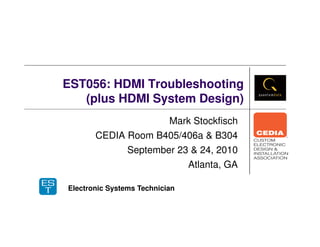 EST056: HDMI Troubleshooting
(plus HDMI System Design)
Mark Stockfisch
CEDIA Room B405/406a & B304
September 23 & 24, 2010
Atlanta, GA
Electronic Systems Technician
 