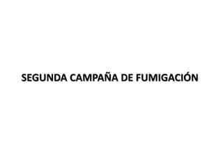 SEGUNDA CAMPAÑA DE FUMIGACIÓN
 