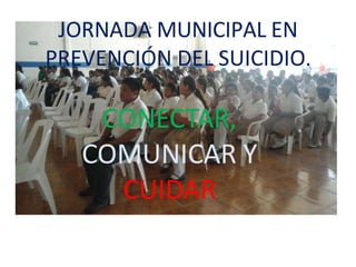 JORNADA MUNICIPAL EN
PREVENCIÓN DEL SUICIDIO.
CONECTAR,
COMUNICAR Y
CUIDAR
 
