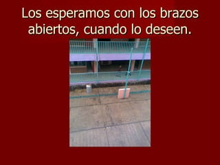Los esperamos con los brazos abiertos, cuando lo deseen. 