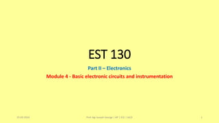 EST 130
Part II – Electronics
Module 4 - Basic electronic circuits and instrumentation
25-03-2024 Prof. Agi Joseph George | AP | ECE | AJCE 1
 