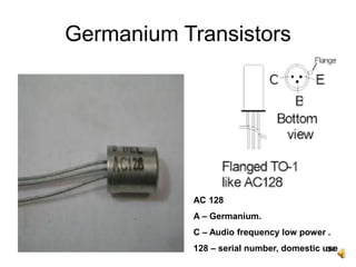 34
Germanium Transistors
AC 128
A – Germanium.
C – Audio frequency low power .
128 – serial number, domestic use
 