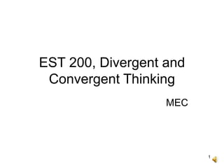 1
EST 200, Divergent and
Convergent Thinking
MEC
 
