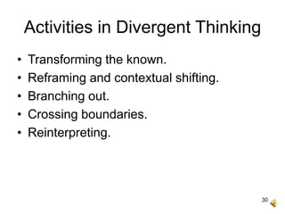 30
Activities in Divergent Thinking
• Transforming the known.
• Reframing and contextual shifting.
• Branching out.
• Crossing boundaries.
• Reinterpreting.
 
