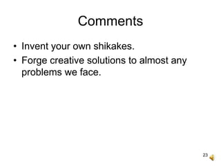 23
Comments
• Invent your own shikakes.
• Forge creative solutions to almost any
problems we face.
 