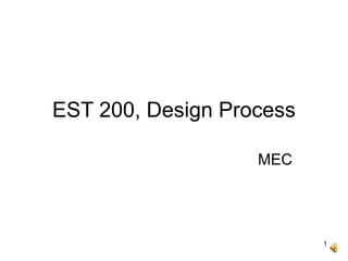 1
EST 200, Design Process
MEC
 