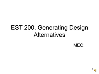 1
EST 200, Generating Design
Alternatives
MEC
 