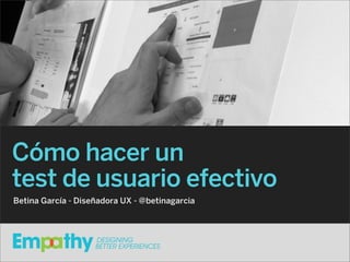 Cómo hacer un
test de usuario efectivo
Betina García - Diseñadora UX - @betinagarcia
 
