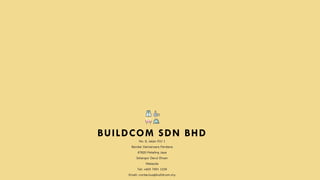 BUILDCOM SDN BHD
No. 8, Jalan PJU 1
Bandar Damansara Perdana
47820 Petaling Jaya
Selangor Darul Ehsan
Malaysia
Tel: +603 7491 1234
Email: contactus@buildcom.my
 