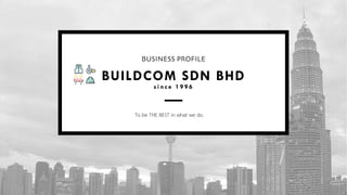 BUSINESS PROFILE
BUILDCOM SDN BHD
s i n c e 1 9 9 6
To be THE BEST in what we do.
 