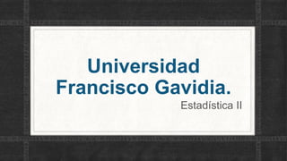 Universidad
Francisco Gavidia.
Estadística II

 