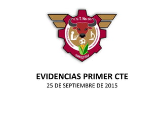 EVIDENCIAS PRIMER CTE
25 DE SEPTIEMBRE DE 2015
 