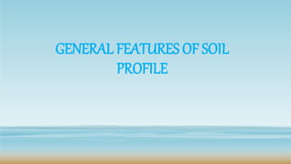 GENERAL FEATURES OF SOIL
PROFILE
 