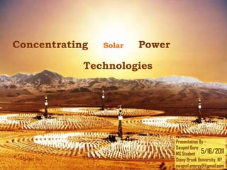 Concentrating   Solar   Power

            Technologies




                                Presentation By –
                                Swapnil Gore
                                MS Student 5/16/2011
                   1
                                Stony Brook University, NY
                                swapnil.energy9@gmail.com
 