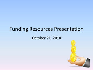 Funding Resources Presentation October 21, 2010 