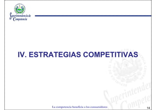 IV. ESTRATEGIAS COMPETITIVAS




       La competencia beneficia a los consumidores   14
 