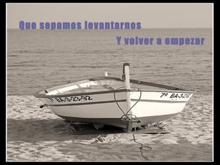 Que sepamos levantarnos Y volver a empezar 