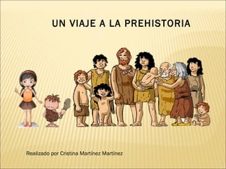 UN VIAJE A LA PREHISTORIA
Realizado por Cristina Martínez Martínez
 