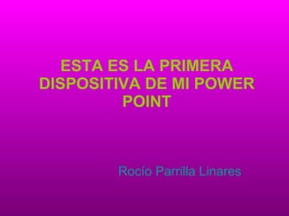 ESTA ES LA PRIMERA DISPOSITIVA DE MI POWER POINT Rocío Parrilla Linares 