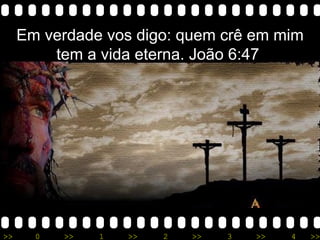 Em verdade vos digo: quem crê em mim tem a vida eterna. João 6:47  