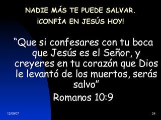 NADIE MÁS TE PUEDE SALVAR. ¡CONFÍA EN JESÚS HOY! “ Que si confesares con tu boca que Jesús es el Señor, y creyeres en tu corazón que Dios le levantó de los muertos, serás salvo” Romanos 10:9 