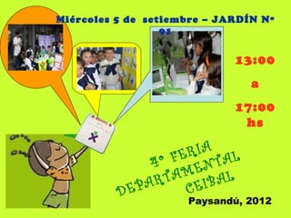 Miércoles 5 de setiembre – JARDÍN Nº
                  91


                             13:00
                                a
                             17:00
                              hs

                   FE RIA
               4 º      NT AL
                    ME
                RTA EIBAL
          D EPA       C
                     Paysandú, 2012
 