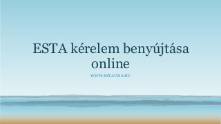 ESTA kérelem benyújtása
online
WWW.ESTAVISA.HU
 