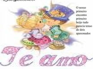 O nosso primeiro encontro primeiro beijo tudo parecia tenso de dois apaxonados 
