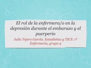 Julia Tejero García. Estadística y TICS. 1º
Enfermería, grupo 4
 