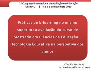 2º Congresso Internacional de Avaliação em Educação
UMINHO | 4, 5 e 6 de novembro 2010

Claudia Machado
actmachado@hotmail.com

 