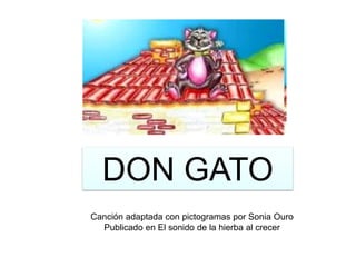 DON GATO
Canción adaptada con pictogramas por Sonia Ouro
Publicado en El sonido de la hierba al crecer

 