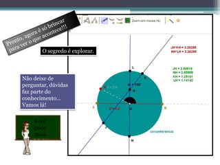 O segredo é explorar. 
Não deixe de 
perguntar, dúvidas 
faz parte do 
conhecimento... 
Vamos lá! 
Você 
pode 
mais... 
 