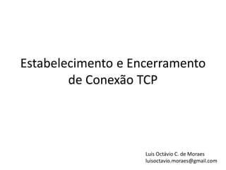 Estabelecimento e Encerramento
        de Conexão TCP




                    Luis Octávio C. de Moraes
                    luisoctavio.moraes@gmail.com
 
