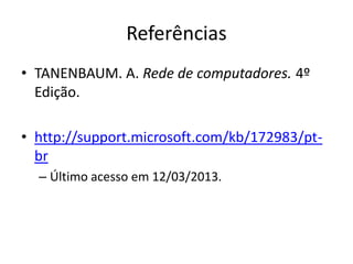 Referências
• TANENBAUM. A. Rede de computadores. 4º
  Edição.

• http://support.microsoft.com/kb/172983/pt-
  br
  – Último acesso em 12/03/2013.
 
