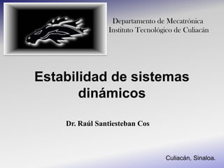 Departamento de Mecatrónica
                Instituto Tecnológico de Culiacán




Estabilidad de sistemas
       dinámicos

    Dr. Raúl Santiesteban Cos



                                  Culiacán, Sinaloa.
 