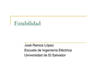 Estabilidad
José Ramos López
Escuela de Ingeniería Eléctrica
Universidad de El Salvador
 