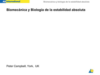 Biomecánica y biología de la estabilidad absoluta
Biomecánica y Biología de la estabilidad absoluta
Peter Campbell, York, UK
 