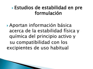  Estudios   de estabilidad en pre
               formulación

 Aportan información básica
 acerca de la estabilidad física y
 química del principio activo y
 su compatibilidad con los
excipientes de uso habitual
 