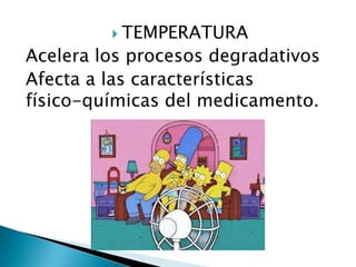  TEMPERATURA
Acelera los procesos degradativos
Afecta a las características
físico-químicas del medicamento.
 