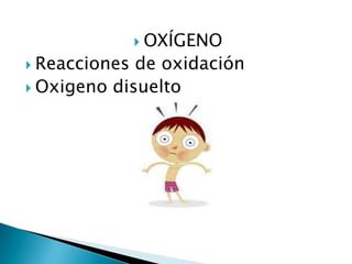  OXÍGENO
 Reacciones de oxidación
 Oxigeno disuelto
 
