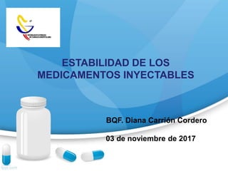 ESTABILIDAD DE LOS
MEDICAMENTOS INYECTABLES
BQF. Diana Carrión Cordero
03 de noviembre de 2017
 