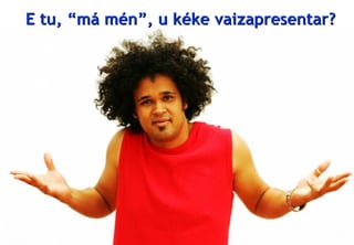 E tu, “má mén”, u kéke vaizapresentar?




© Profitability Engineers, 2009                   6
 