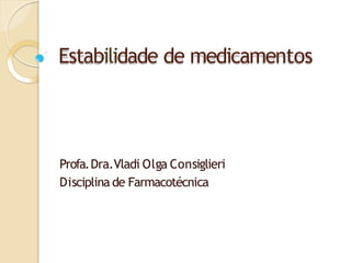 Estabilidade de medicamentos
Profa.Dra.Vladi Olga Consiglieri
Disciplina de Farmacotécnica
 