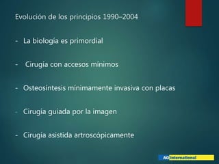 Evolución de los principios 1990–2004
- La biología es primordial
- Cirugía con accesos mínimos
- Osteosíntesis mínimamente invasiva con placas
- Cirugía guiada por la imagen
- Cirugía asistida artroscópicamente
 