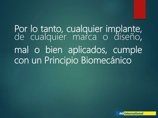 Por lo tanto, cualquier implante,
de cualquier marca o diseño,
mal o bien aplicados, cumple
con un Principio Biomecánico
 