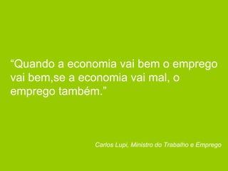 “ Quando a economia vai bem o emprego vai bem,se a economia vai mal, o emprego também.” Carlos Lupi, Ministro do Trabalho e Emprego